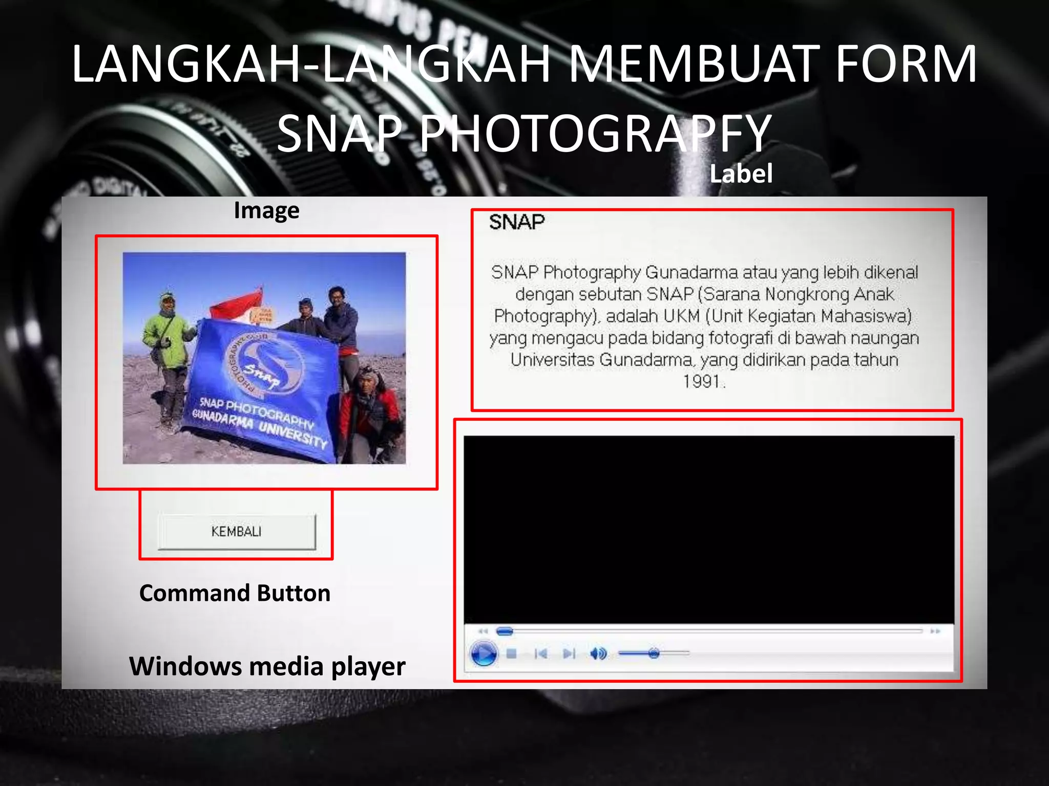 LANGKAH-LANGKAH MEMBUAT FORM
SNAP PHOTOGRAPFY
Image
Label
Windows media player
Command Button
 