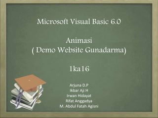 Microsoft Visual Basic 6.0
Animasi
( Demo Website Gunadarma)
1ka16
Arjuna D.P
Ikbar Aji H
Irwan Hidayat
Rifat Anggadya
M. Abdul Fatah Agisni
 