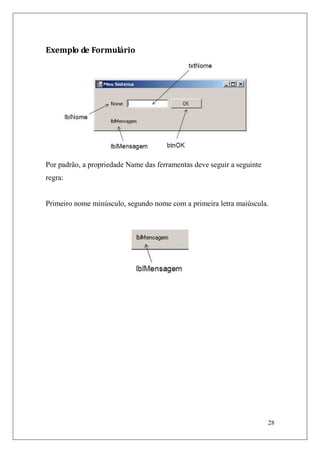 Exemplo de Formulário




Por padrão, a propriedade Name das ferramentas deve seguir a seguinte
regra:


Primeiro nome minúsculo, segundo nome com a primeira letra maiúscula.




                                                                        28
 