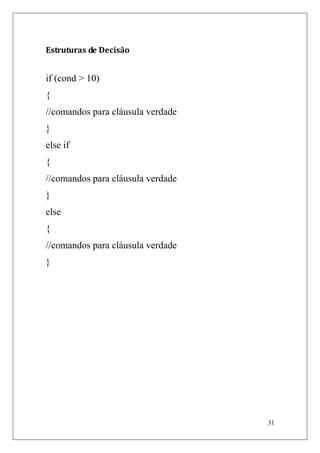 Estruturas de Decisão


if (cond > 10)
{
//comandos para cláusula verdade
}
else if
{
//comandos para cláusula verdade
}
else
{
//comandos para cláusula verdade
}




                                   31
 