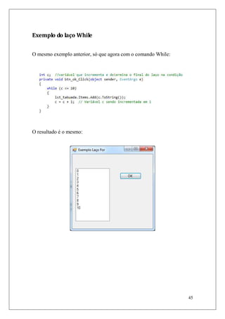 Exemplo do laço While


O mesmo exemplo anterior, só que agora com o comando While:




O resultado é o mesmo:




                                                              45
 