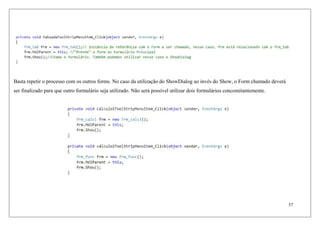 Basta repetir o processo com os outros forms. No caso da utilização do ShowDialog ao invés do Show, o Form chamado deverá
ser finalizado para que outro formulário seja utilizado. Não será possível utilizar dois formulários concomitantemente.




                                                                                                                            57
 