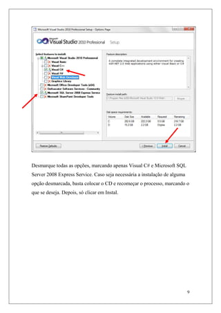 Desmarque todas as opções, marcando apenas Visual C# e Microsoft SQL
Server 2008 Express Service. Caso seja necessária a instalação de alguma
opção desmarcada, basta colocar o CD e recomeçar o processo, marcando o
que se deseja. Depois, só clicar em Instal.




                                                                           9
 