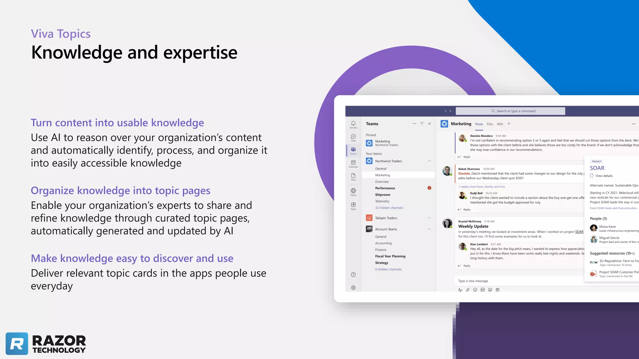 Viva Topics
Knowledge and expertise
Turn content into usable knowledge
Use AI to reason over your organization’s content
and automatically identify, process, and organize it
into easily accessible knowledge
Organize knowledge into topic pages
Enable your organization’s experts to share and
refine knowledge through curated topic pages,
automatically generated and updated by AI
Make knowledge easy to discover and use
Deliver relevant topic cards in the apps people use
everyday
 