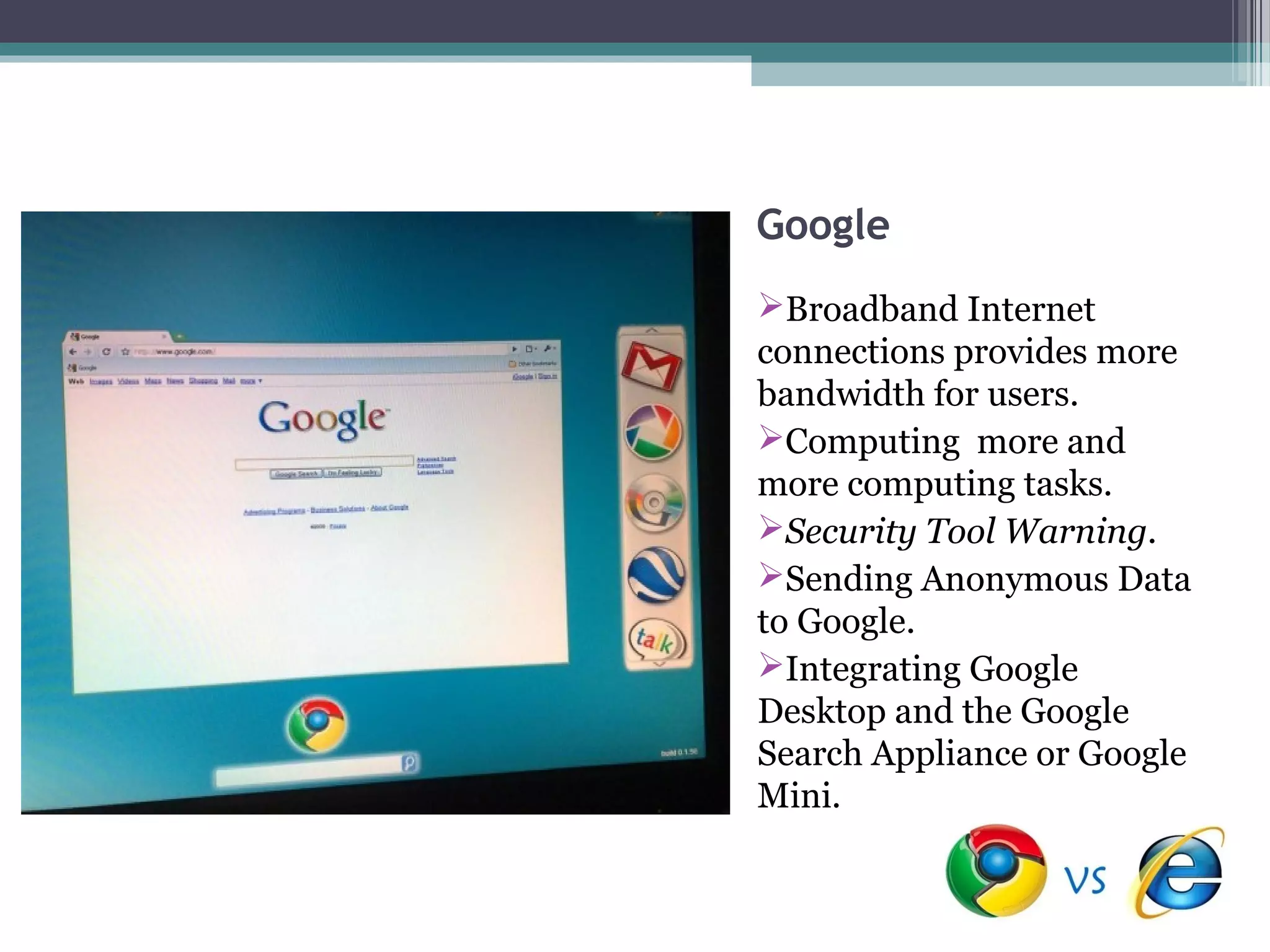 Google
Broadband Internet
connections provides more
bandwidth for users.
Computing more and
more computing tasks.
Security Tool Warning.
Sending Anonymous Data
to Google.
Integrating Google
Desktop and the Google
Search Appliance or Google
Mini.
 