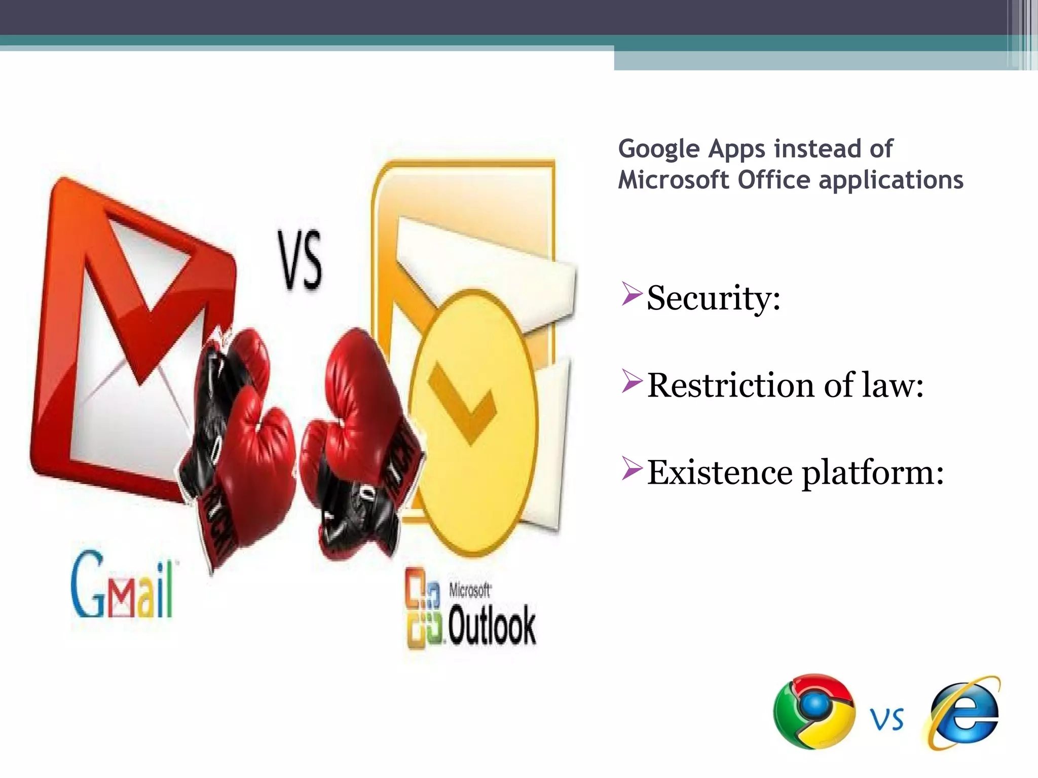 Google Apps instead of
Microsoft Office applications



Security:

Restriction of law:

Existence platform:
 