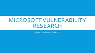 MICROSOFT VULNERABILITY
RESEARCH
How to be a finder as a vendor
 