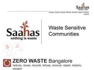 reduce, reuse, recycle, refuse, recover, repair, restore,
                                                                              reclaim




                             Waste Sensitive
                             Communities




ZERO WASTE Bangalore
reduce, reuse, recycle, refuse, recover, repair, restore,
reclaim
 