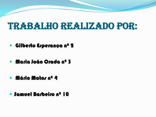 Trabalho realizado por: Gilberto Esperança nº 2 Maria João Orada nº 3 Mário Matos nº 4Samuel Barbeiro nº 10 