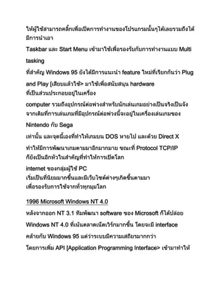 Taskbar Start Menu Multi
tasking
Windows 95 feature Plug
and Play [ > hardware
computer
Nintendo Sega
DOS Direct X
Protocol TCP/IP
internet PC
1996 Microsoft Windows NT 4.0
NT 3.1 software Microsoft
Windows NT 4.0 interface
Windows 95
API [Application Programming Interface>
 