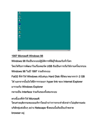 1997 Microsoft Windows 98
Windows 98
USB
Windows 98 1997
Fat32 Windows Hard Disk 2 GB
hyper link Internet Explorer
Windows Explorer
Interface
Microsoft
Netscape
browser
 