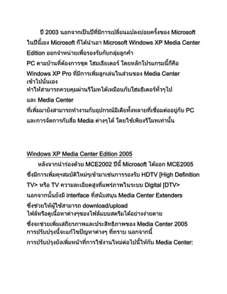 2003 Microsoft
Microsoft Microsoft Windows XP Media Center
Edition
PC
Windows XP Pro Media Center
Media Center
PC
Media
Windows XP Media Center Edition 2005
MCE2002 Microsoft MCE2005
HDTV [High Definition
TV> TV Digital [DTV>
interface Media Center Extenders
download/upload
Media Center 2005
Media Center:
 