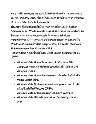 core Windows NT 6.0
3D Window Interface
Microsoft
Hacker
Windows vista
Hacker source code Windows
vista
Windows Vista WinFS [Windows
Future storage> NTFS
Windows Vista 32 bit 64 bit 5
- Windows Vista Home Basic
Computer
Windows
- Windows Vista Home Premium
Media Center
- Windows Vista Business power user
Windows XP Pro
- Windows Vista Enterprise
- Windows Vista Ultimate
Logo
 