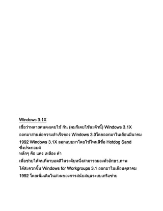 Windows 3.1X
Windows 3.1X
Windows 3.0
1992 Windows 3.1X Hotdog Sand
,
Windows for Workgroups 3.1
1992
 