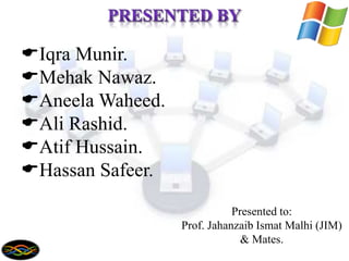 Iqra Munir.
Mehak Nawaz.
Aneela Waheed.
Ali Rashid.
Atif Hussain.
Hassan Safeer.
Presented to:
Prof. Jahanzaib Ismat Malhi (JIM)
& Mates.
 