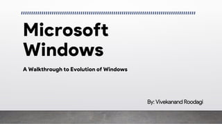 Microsoft
Windows
A Walkthrough to Evolution of Windows
By: Vivekanand Roodagi
 