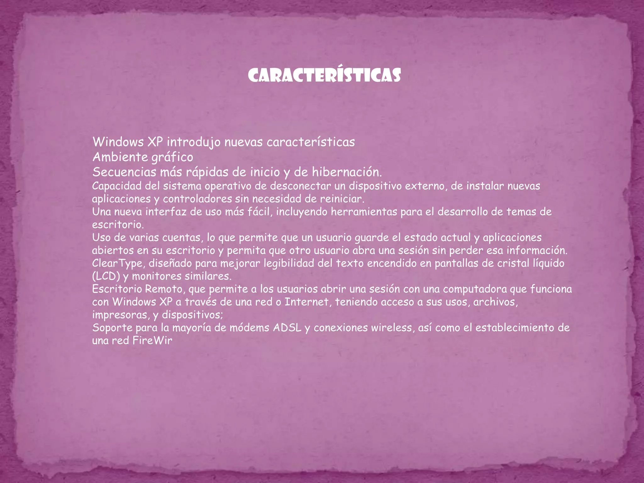 Nuevas opciones del TCP/IP : Windows Me incluye mejoras de las configuraciones de la redes y arquitecturas importadas de Windows 2000 y una nueva implementación de la pilaTCP/IP, que ofrecen un funcionamiento más confiable y sobre todo, más estable.