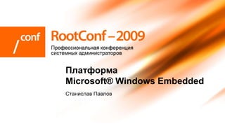 Платформа
Microsoft® Windows Embedded
Станислав Павлов
 