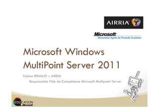 Microsoft Windows
MultiPoint Server 2011
Fabien RENAUD – AIRRIA
    Responsable Pôle de Compétence Microsoft Multipoint Server
 