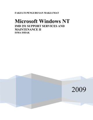 FAKULTI PENGURUSAN MAKLUMAT


Microsoft Windows NT
IMD 251 SUPPORT SERVICES AND
MAINTENANCE II
ISMA ISHAK




                               2009
 