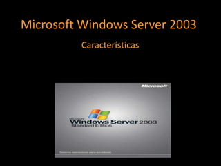 Microsoft Windows Server 2003
          Características
 