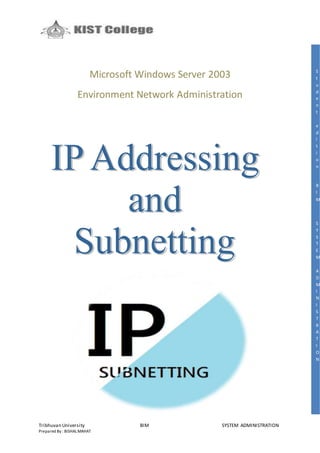 Tribhuvan University BIM SYSTEM ADMINISTRATION
Prepared By : BISHALMAHAT
Microsoft Windows Server 2003
Environment Network Administration
S
t
u
d
e
n
t
e
d
i
t
i
o
n
B
I
M
S
Y
S
T
E
M
A
D
M
I
N
I
S
T
R
A
T
I
O
N
 