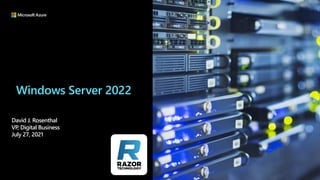 Windows Server 2022
David J. Rosenthal
VP, Digital Business
July 27, 2021
 