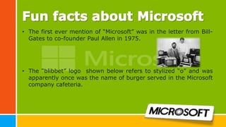 • The first ever mention of “Microsoft” was in the letter from Bill-
Gates to co-founder Paul Allen in 1975.
• The “blibbet” logo shown below refers to stylized “o” and was
apparently once was the name of burger served in the Microsoft
company cafeteria.
 