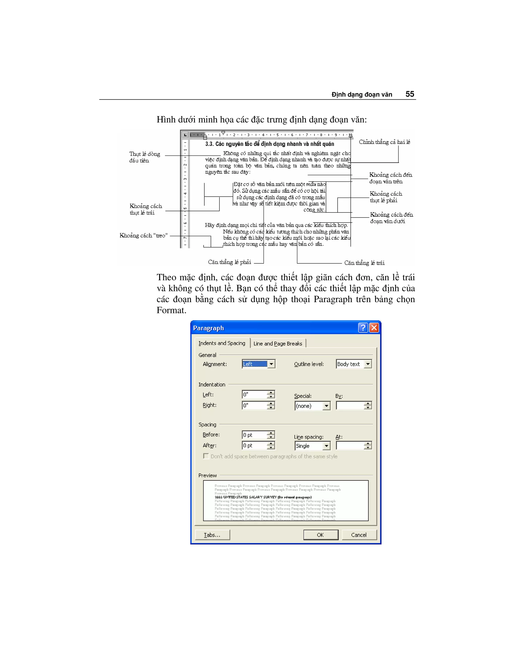 nh d ng o n văn   55


Hình dư i minh h a các   c trưng   nh d ng o n văn:




Theo m c nh, các o n ư c thi t l p giãn cách ơn, căn l trái
và không có th t l . B n có th thay i các thi t l p m c nh c a
các o n b ng cách s d ng h p tho i Paragraph trên b ng ch n
Format.
 