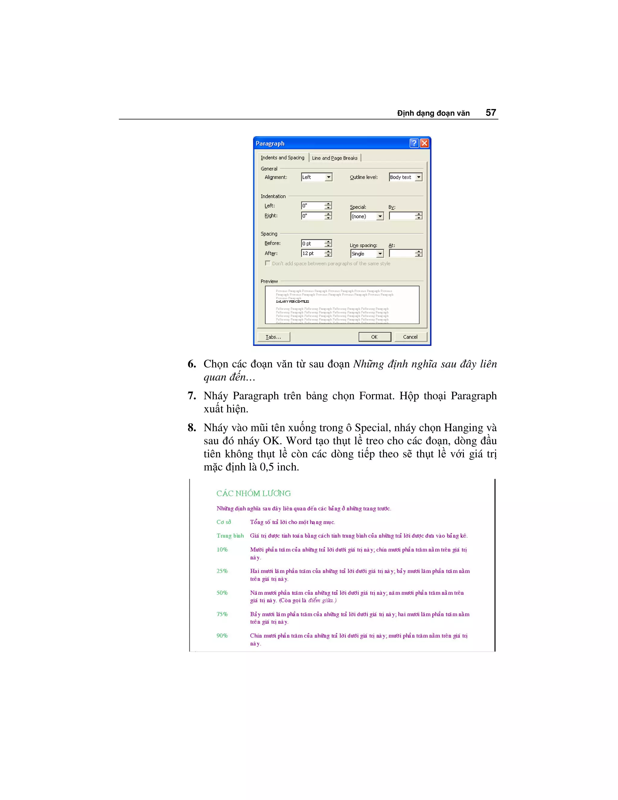 nh d ng o n văn   57




6. Ch n các o n văn t sau o n Nh ng       nh nghĩa sau ây liên
   quan n…
7. Nháy Paragraph trên b ng ch n Format. H p tho i Paragraph
   xu t hi n.
8. Nháy vào mũi tên xu ng trong ô Special, nháy ch n Hanging và
   sau ó nháy OK. Word t o th t l treo cho các o n, dòng u
   tiên không th t l còn các dòng ti p theo s th t l v i giá tr
   m c nh là 0,5 inch.
 