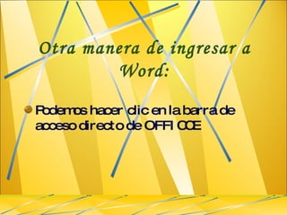 Otra manera de ingresar a Word: Podemos hacer clic en la barra de acceso directo de OFFICCE 