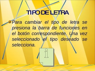 Para cambiar el tipo de letra se presiona la barra de funciones en el botón correspondiente. Una vez seleccionado el tipo deseado se selecciona. TIPO DE LETRA 