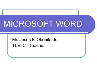 MICROSOFT WORD Mr. Jesus F. Obenita Jr. TLE ICT Teacher 
