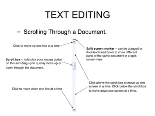 TEXT EDITING <ul><ul><li>Scrolling Through a Document. </li></ul></ul>Click to move up one line at a time   Scroll box  – ...