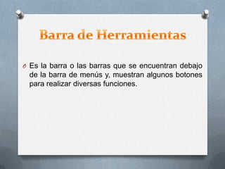 O Es la barra o las barras que se encuentran debajo
de la barra de menús y, muestran algunos botones
para realizar diversas funciones.