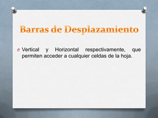 O Vertical y Horizontal respectivamente, que
permiten acceder a cualquier celdas de la hoja.
