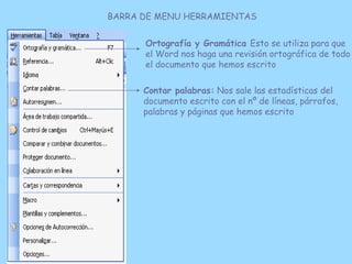 BARRA DE MENU HERRAMIENTAS


      Ortografía y Gramática Esto se utiliza para que
      el Word nos haga una revisión ort...