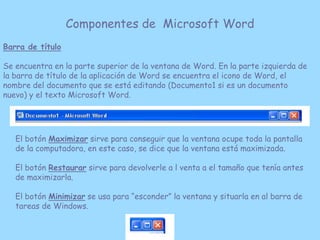 Componentes de Microsoft Word
Barra de título

Se encuentra en la parte superior de la ventana de Word. En la parte izquie...