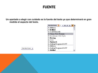 FUENTE


Un apartado a elegir con cuidado es la fuente del texto ya que determinará en gran
   medida el aspecto del texto.
 