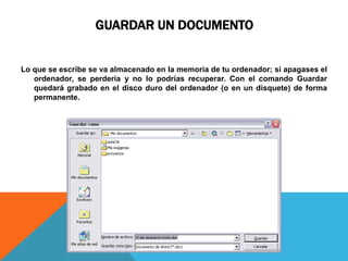 GUARDAR UN DOCUMENTO


Lo que se escribe se va almacenado en la memoria de tu ordenador; si apagases el
   ordenador, se perdería y no lo podrías recuperar. Con el comando Guardar
   quedará grabado en el disco duro del ordenador (o en un disquete) de forma
   permanente.
 