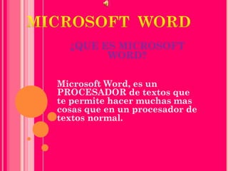¿QUE ES MICROSOFT
        WORD?

Microsoft Word, es un
PROCESADOR de textos que
te permite hacer muchas mas
cosas que en un procesador de
textos normal.
 
