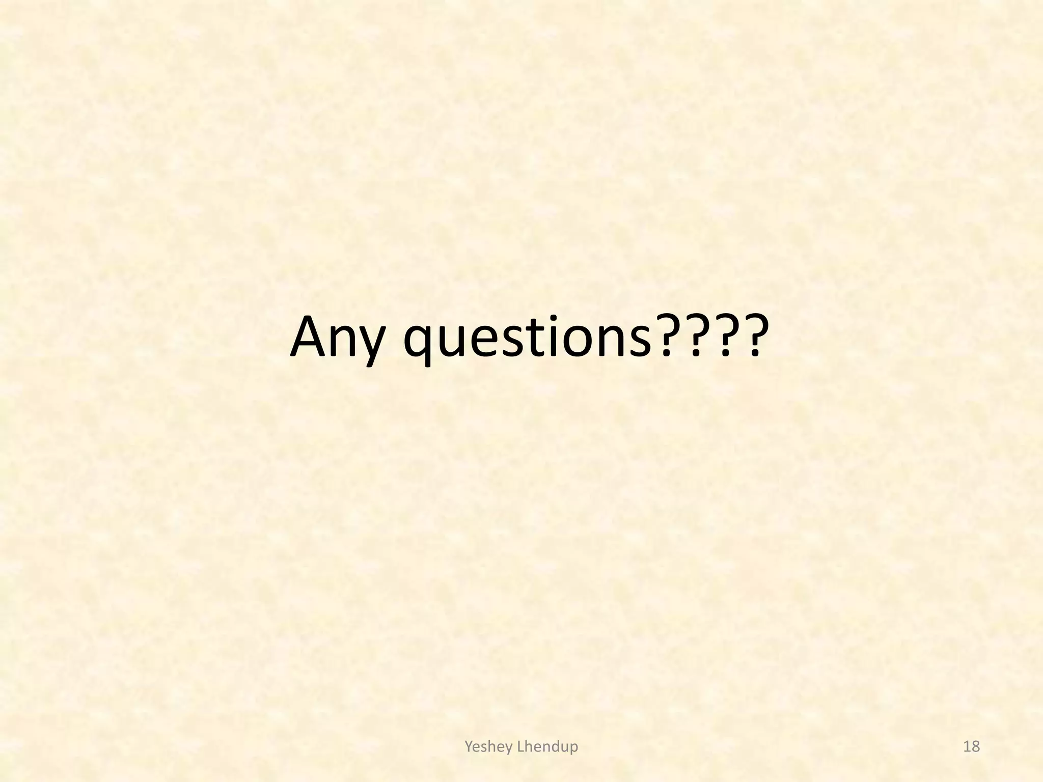 Any questions????
Yeshey Lhendup 18
 