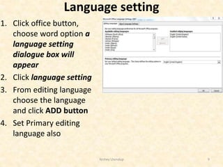 Language setting
1. Click office button,
choose word option a
language setting
dialogue box will
appear
2. Click language setting
3. From editing language
choose the language
and click ADD button
4. Set Primary editing
language also
Yeshey Lhendup 9
 