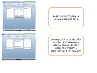 PARA QUE NO TENGAN LA
MISMA MARCA DE AGUA
DAMOS CLICK EN LA PESTAÑA
DISEÑO Y ESCOGEMOS LA
OPCION PAGINAS PARES E
IMPARES DIFERNTES Y
PODREMOS VER LOS CAMBIOS
 