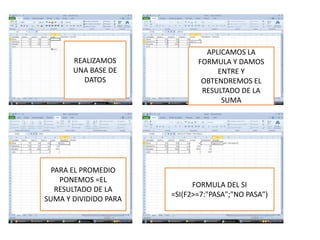 REALIZAMOS
UNA BASE DE
DATOS
APLICAMOS LA
FORMULA Y DAMOS
ENTRE Y
OBTENDREMOS EL
RESULTADO DE LA
SUMA
PARA EL PROMEDIO
PONEMOS =EL
RESULTADO DE LA
SUMA Y DIVIDIDO PARA
FORMULA DEL SI
=SI(F2>=7:"PASA";"NO PASA")
 