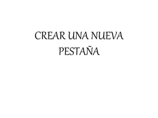 CREAR UNA NUEVA
PESTAÑA
 