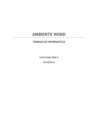 AMBIENTE WORD 
TRABAJO DE INFORMATICA 
COLPUYANA-SEDE-A 
03/10/2014 
 