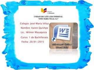 Colegio: José María Vélaz
Nombre: Karen Quishpe
Curso: 1 de Bachillerato
Fecha: 20/01/2015
Lic.: Wilmer Masaquiza
 