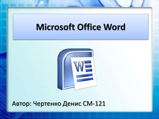 Microsoft Office Word
Автор: Чертенко Денис СМ-121
 