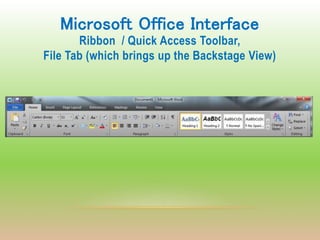 Microsoft Office Interface
Ribbon / Quick Access Toolbar,
File Tab (which brings up the Backstage View)
 